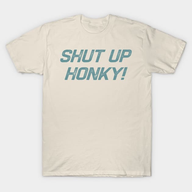 Shut Up Honky T-Shirt by erythroxian-merch